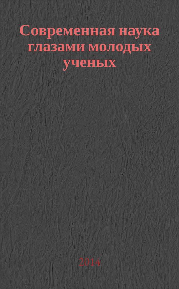 Современная наука глазами молодых ученых: достижения, проблемы, перспективы : материалы межвузовской научно-практической конференции, 22 марта 2014 года