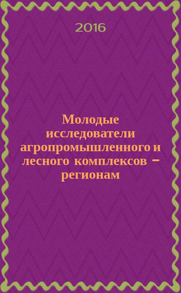 Молодые исследователи агропромышленного и лесного комплексов - регионам : сборник научных трудов по результатам работы Международной молодежной научно-практической конференции, [21 апреля 2016 года. Т. 2 : Технические науки