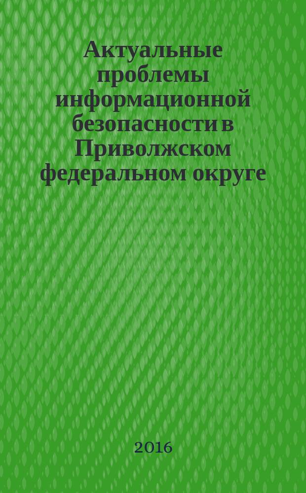 Актуальные проблемы информационной безопасности в Приволжском федеральном округе : сборник статей. Вып. 5