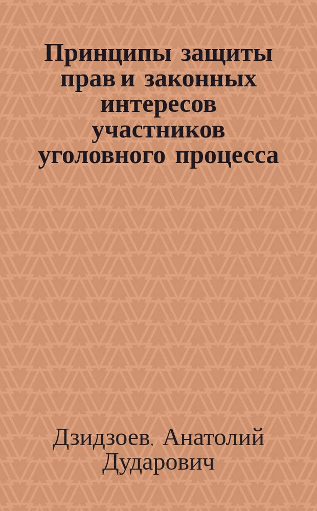 Принципы защиты прав и законных интересов участников уголовного процесса