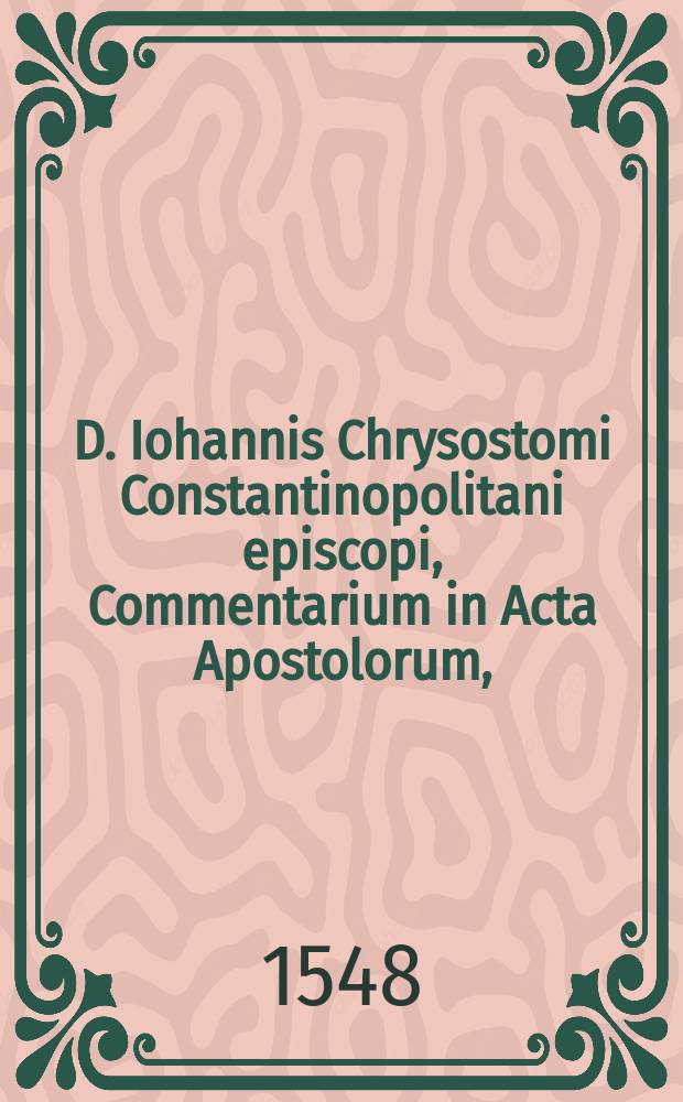D. Iohannis Chrysostomi Constantinopolitani episcopi, Commentarium in Acta Apostolorum,