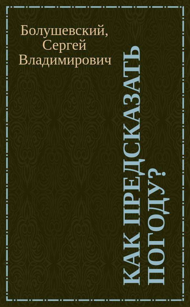 Как предсказать погоду? : занимательные опыты с веществами и живыми организмами