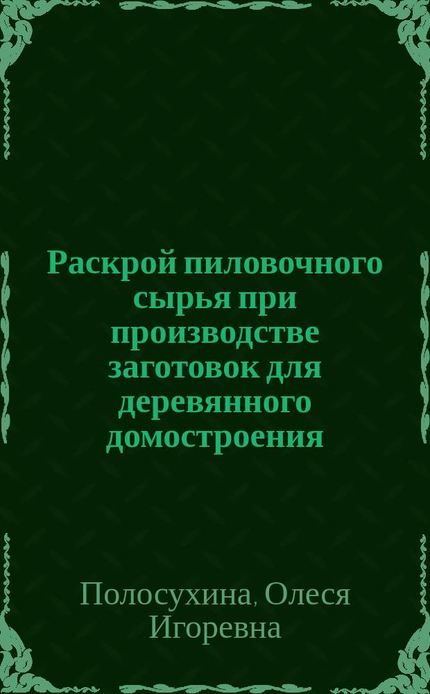 Раскрой пиловочного сырья при производстве заготовок для деревянного домостроения : автореферат диссертации на соискание ученой степени кандидата технических наук : специальность 05.21.05 <Древесиноведение, технология и оборудование деревопереработки>