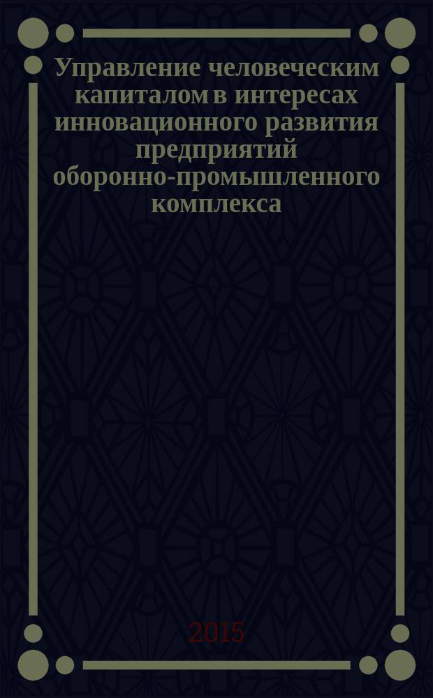 Управление человеческим капиталом в интересах инновационного развития предприятий оборонно-промышленного комплекса : автореферат диссертации на соискание ученой степени кандидата экономических наук : специальность 08.00.05 <Экономика и управление народным хозяйством>