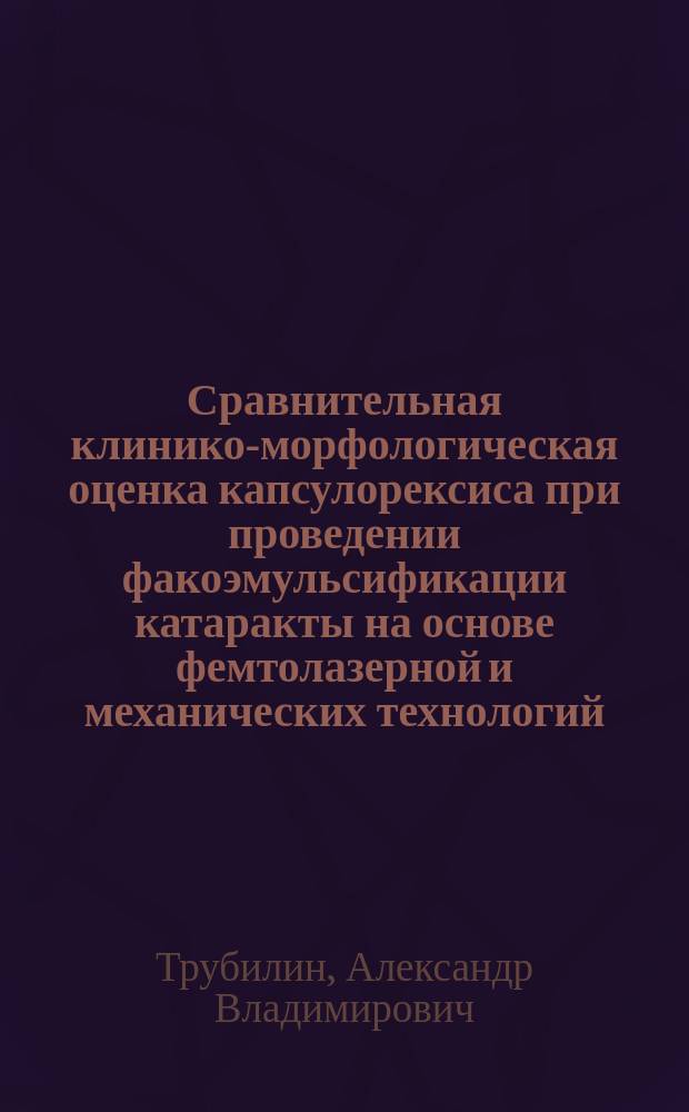 Сравнительная клинико-морфологическая оценка капсулорексиса при проведении факоэмульсификации катаракты на основе фемтолазерной и механических технологий : автореферат диссертации на соискание ученой степени кандидата медицинских наук : специальность 14.01.07 <Глазные болезни>