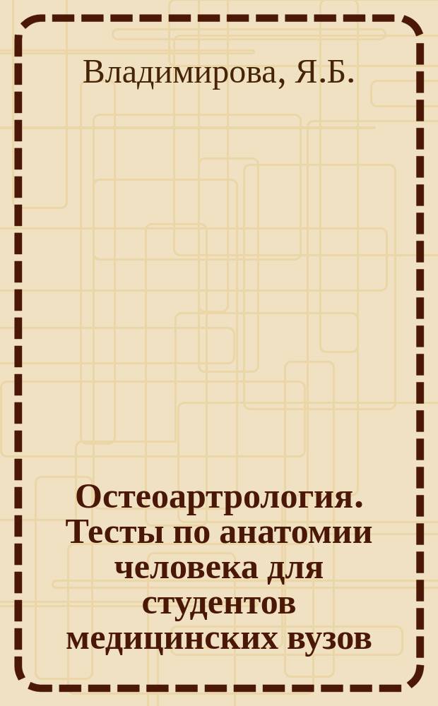 Остеоартрология. Тесты по анатомии человека для студентов медицинских вузов / под общ.ред. д-ра биол. н-к П.В. Сутягина : учебное пособие