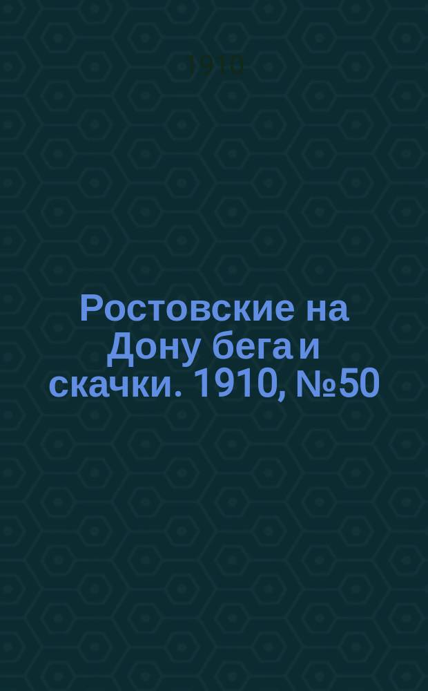 Ростовские на Дону бега и скачки. 1910, № 50 (28 окт.)