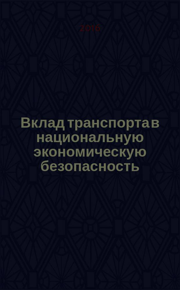 Вклад транспорта в национальную экономическую безопасность : международная научно-практическая конференция, 19 мая 2016 года : cборник трудов