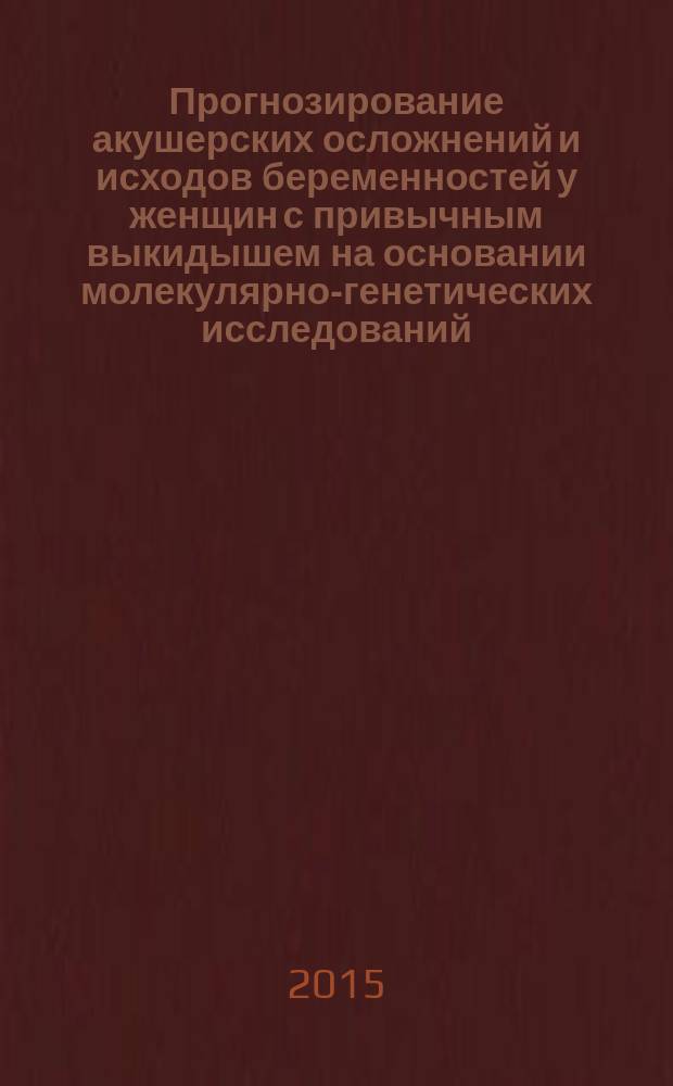 Прогнозирование акушерских осложнений и исходов беременностей у женщин с привычным выкидышем на основании молекулярно-генетических исследований : автореферат диссертации на соискание ученой степени кандидата медицинских наук : специальность 14.01.01 <Акушерство и гинекология>