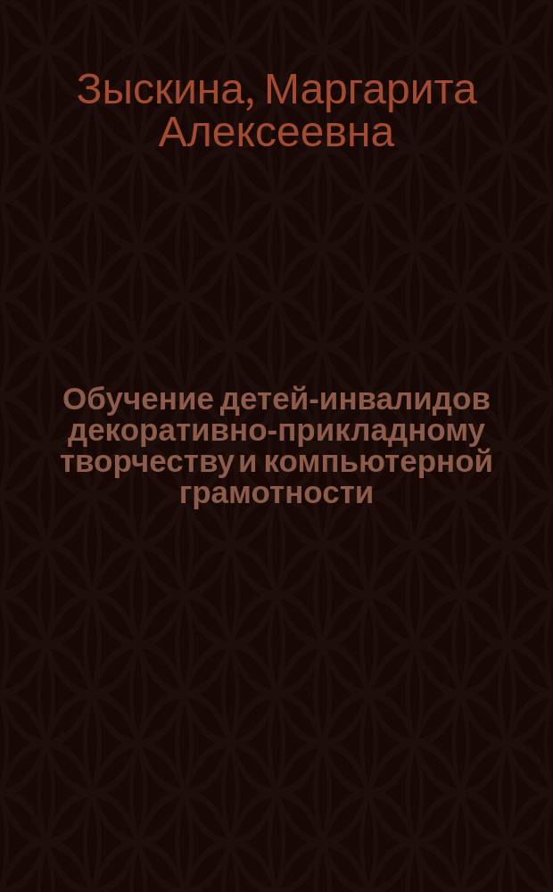 Обучение детей-инвалидов декоративно-прикладному творчеству и компьютерной грамотности : учебно-методическое пособие