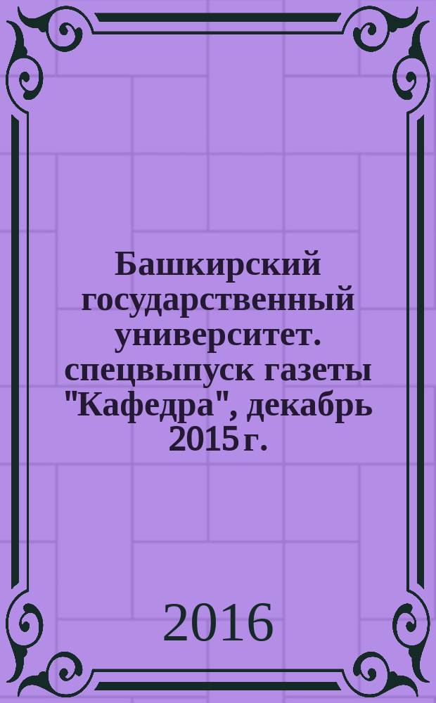 Башкирский государственный университет. спецвыпуск газеты "Кафедра", декабрь 2015 г.