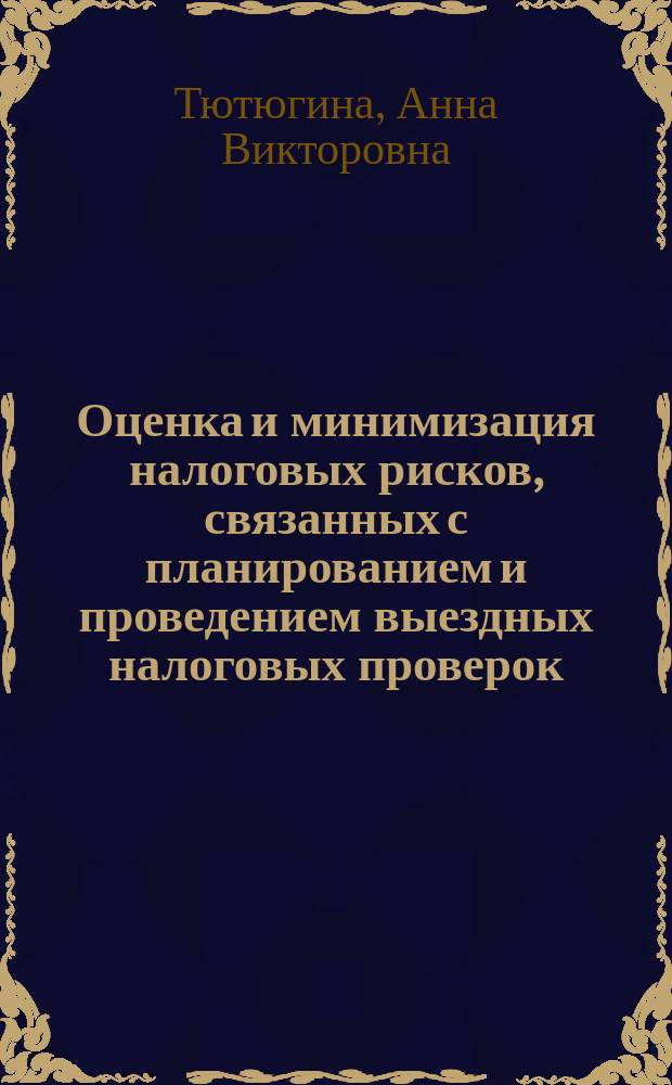 Оценка и минимизация налоговых рисков, связанных с планированием и проведением выездных налоговых проверок : автореферат дис. на соиск. уч. степ. кандидата экономических наук : специальность 08.00.10 <финансы>