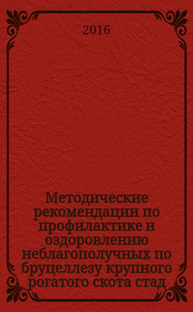 Методические рекомендации по профилактике и оздоровлению неблагополучных по бруцеллезу крупного рогатого скота стад, ферм, хозяйств, населенных пунктов и административных территорий с применением живой вакцины из слабоагглютиногенного штамма B. abortus 82 и антигена живого из инагглютиногенного штамма B. abortus R-1096