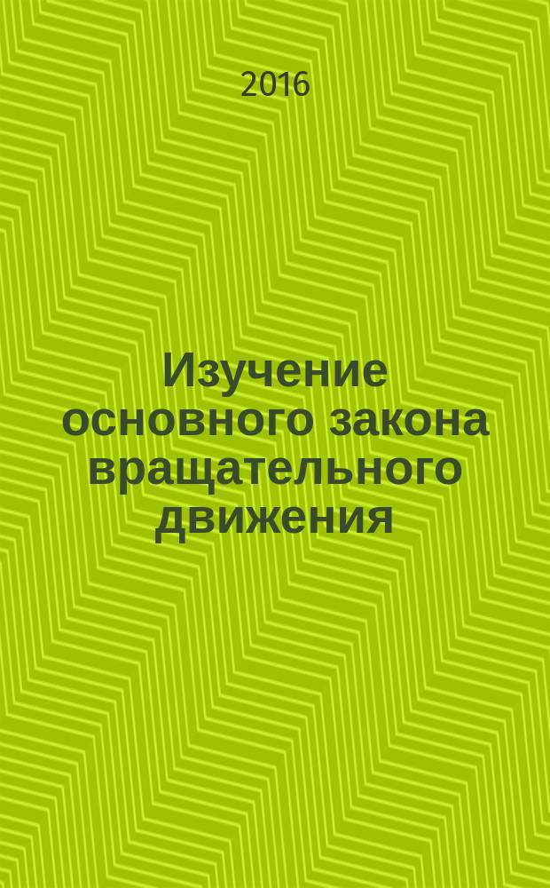 Изучение основного закона вращательного движения : методические указания к выполнению лабораторной работы по дисциплине "Физика" для студентов технических, строительных специальностей и направлений всех форм обучения
