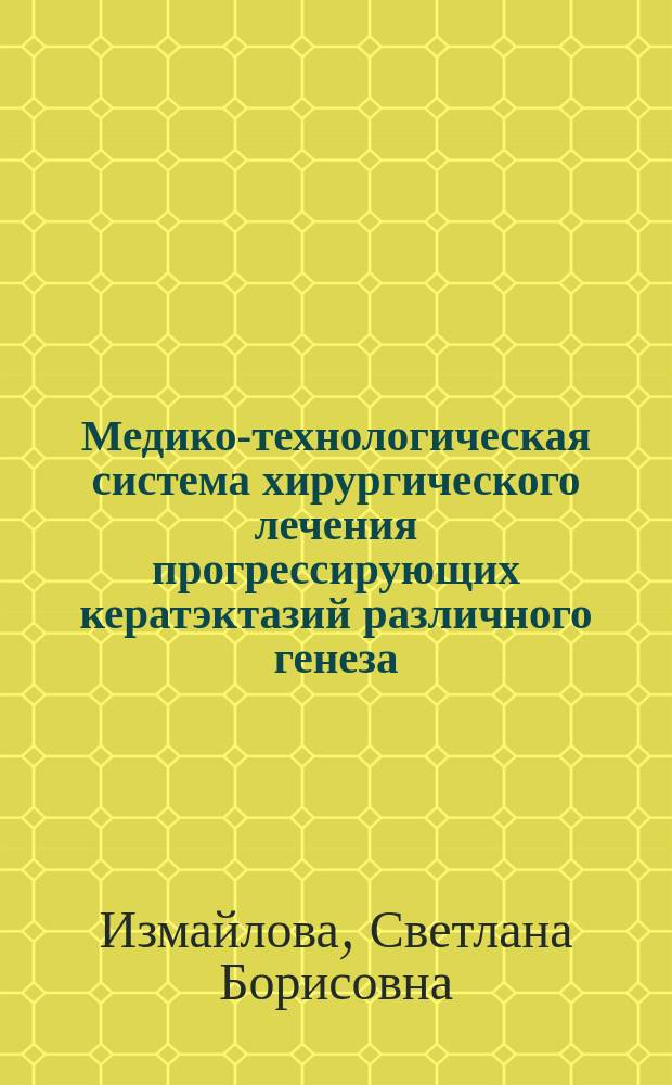 Медико-технологическая система хирургического лечения прогрессирующих кератэктазий различного генеза : автореферат диссертации на соискание ученой степени доктора медицинских наук : специальность 14.01.07 <Глазные болезни>