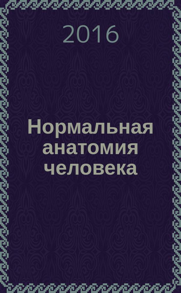 Нормальная анатомия человека : учебник для медицинских вузов учебник для студентов учреждений высшего профессионального образования, обучающихся по специальности 060101 "Лечебное дело" по дисциплине "Анатомия человека" [в 2 т.]. Т. 1