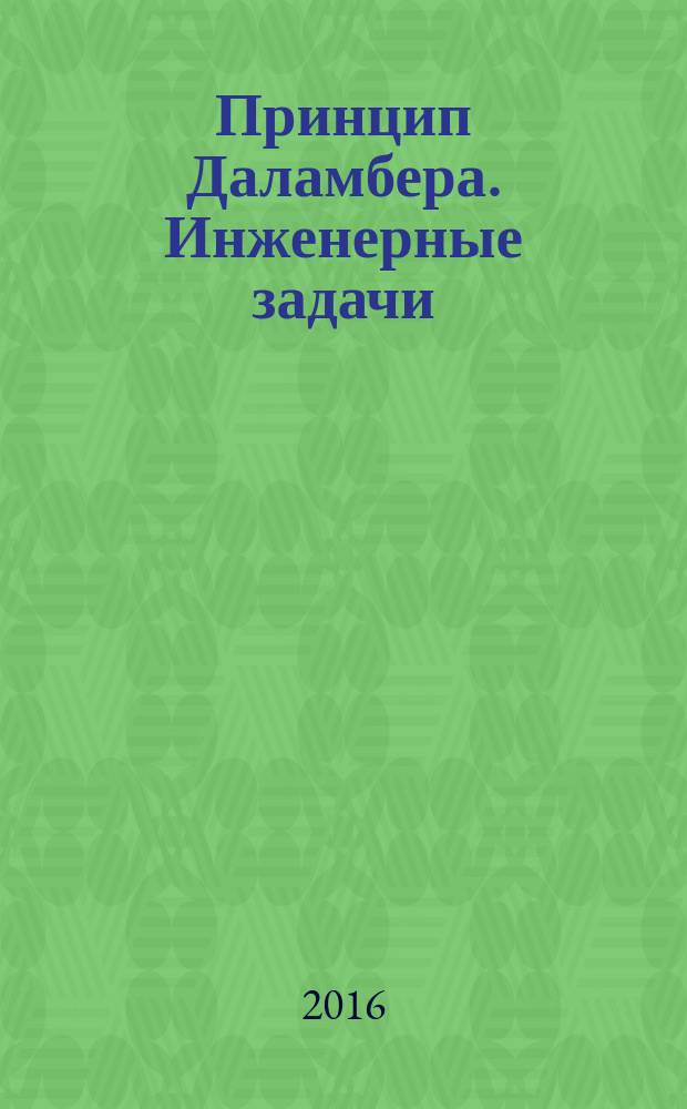 Принцип Даламбера. Инженерные задачи : учебное пособие : для студентов, обучающимся по техническим направлениям подготовки