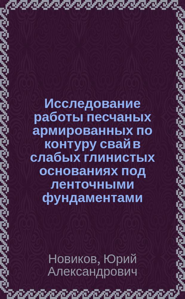 Исследование работы песчаных армированных по контуру свай в слабых глинистых основаниях под ленточными фундаментами : автореферат диссертации на соискание ученой степени кандидата технических наук : специальность 05.23.02 <Основания и фундаменты, подземные сооружения>