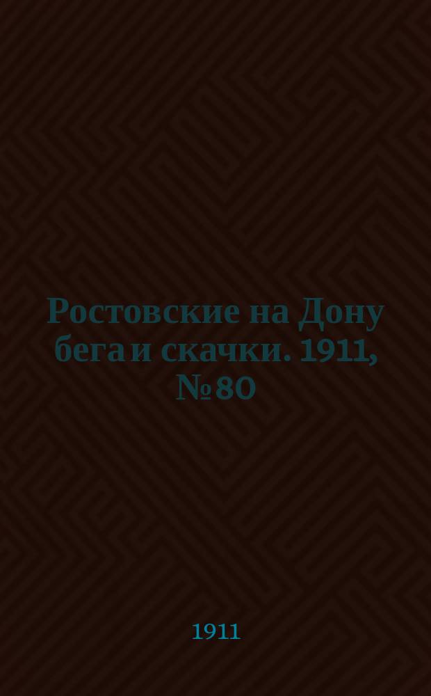 Ростовские на Дону бега и скачки. 1911, № 80 (25 авг.)