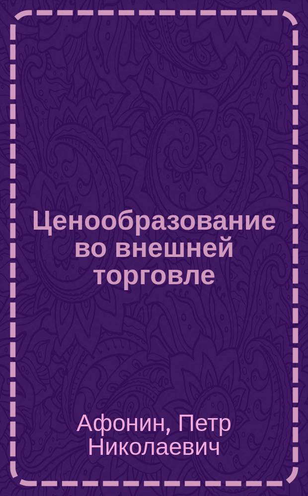 Ценообразование во внешней торговле : учебное пособие для студентов, обучающихся по специальности 38.05.02 Таможенное дело