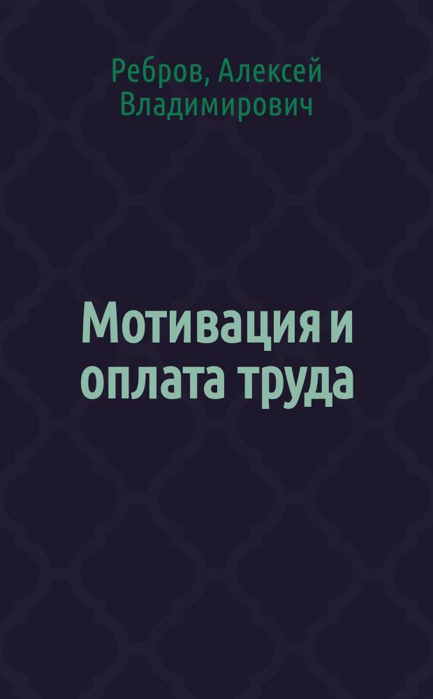 Мотивация и оплата труда : современные модели и технологии : учебное пособие : для студентов высших учебных заведений, обучающихся по направлению подготовки 38.03.03 "Управление персоналом" (квалификация (степень) "бакалавр")