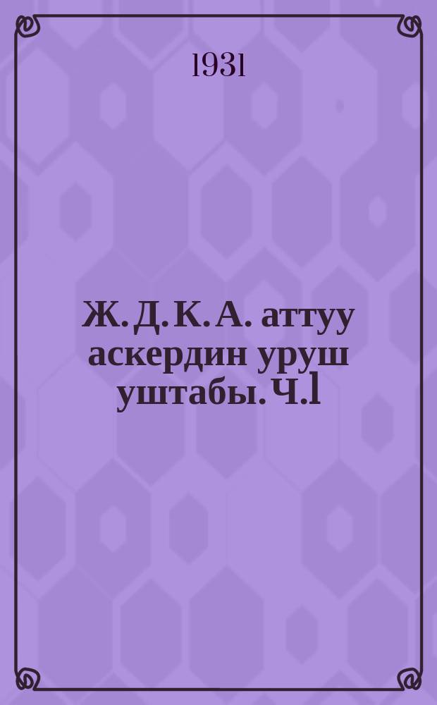 Ж. Д. К. А. аттуу аскердин уруш уштабы. Ч.1