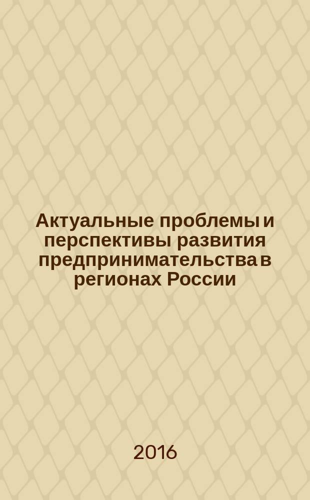 Актуальные проблемы и перспективы развития предпринимательства в регионах России : сборник статей Всероссийской научно-практической конференции, 25 марта 2016 г