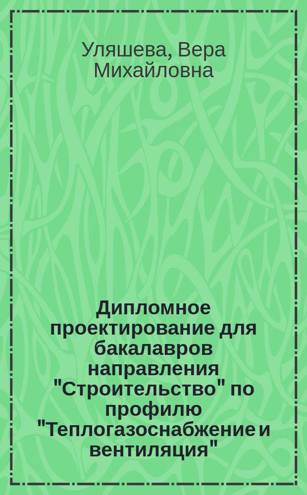 Дипломное проектирование для бакалавров направления "Строительство" по профилю "Теплогазоснабжение и вентиляция", "Водоснабжение и водоотведение" : методические указания
