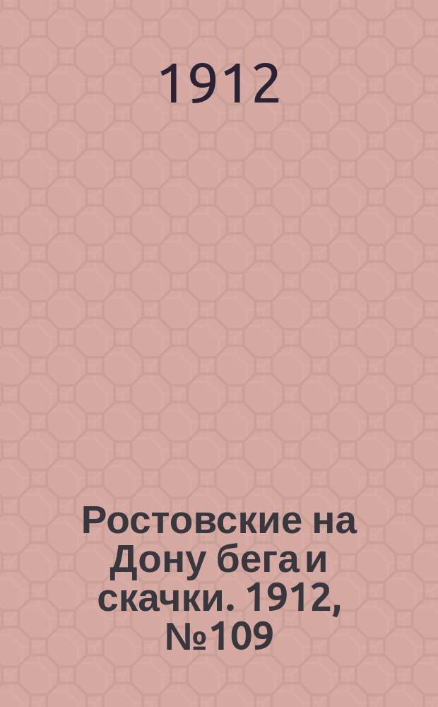 Ростовские на Дону бега и скачки. 1912, № 109 (9 мая)