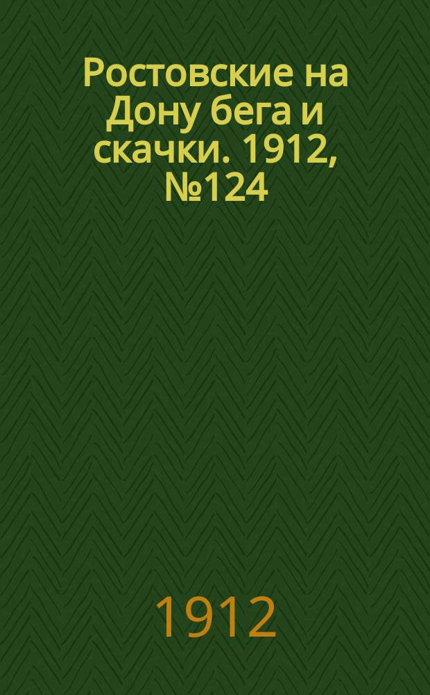 Ростовские на Дону бега и скачки. 1912, № 124 (1 июля)