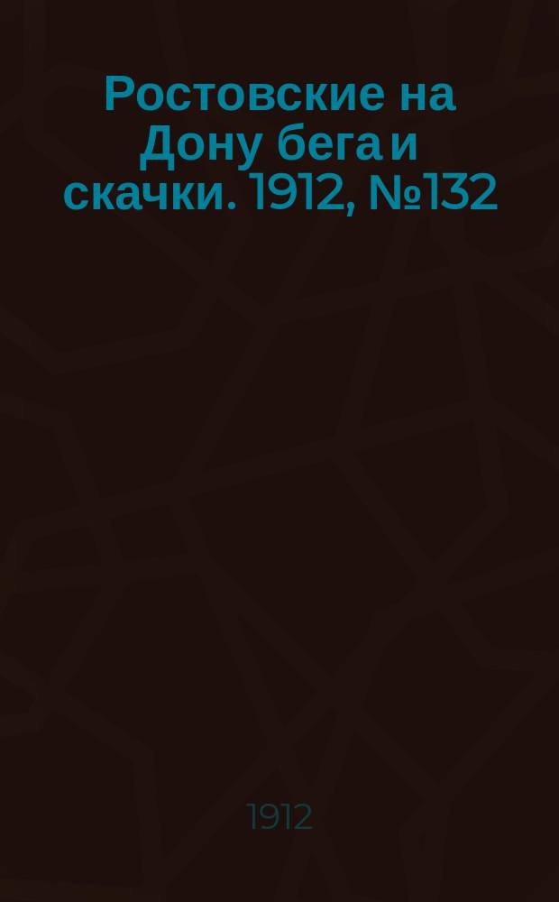 Ростовские на Дону бега и скачки. 1912, № 132 (29 июля)