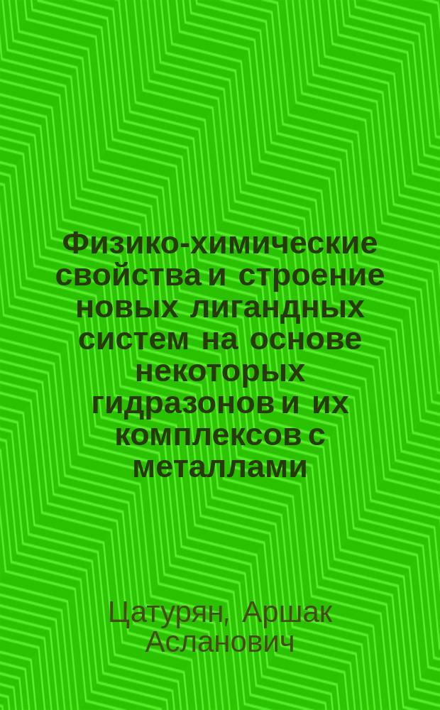 Физико-химические свойства и строение новых лигандных систем на основе некоторых гидразонов и их комплексов с металлами : автореферат диссертации на соискание ученой степени кандидата химических наук : специальность 02.00.04 <Физическая химия>