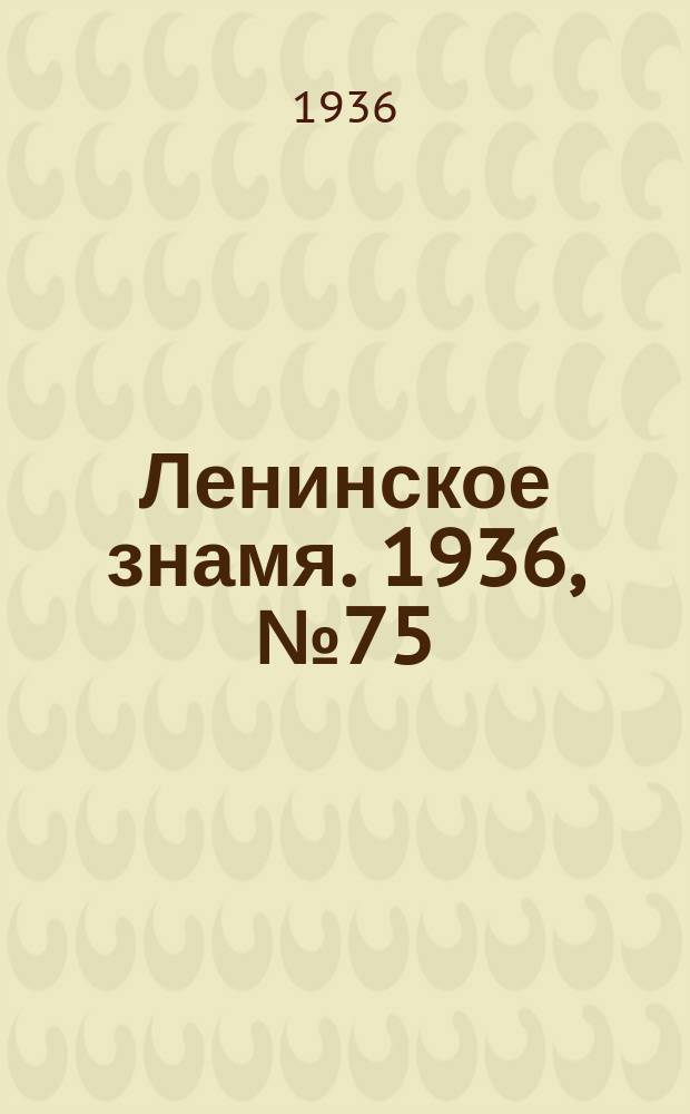 Ленинское знамя. 1936, № 75 (727) (1 апр.)