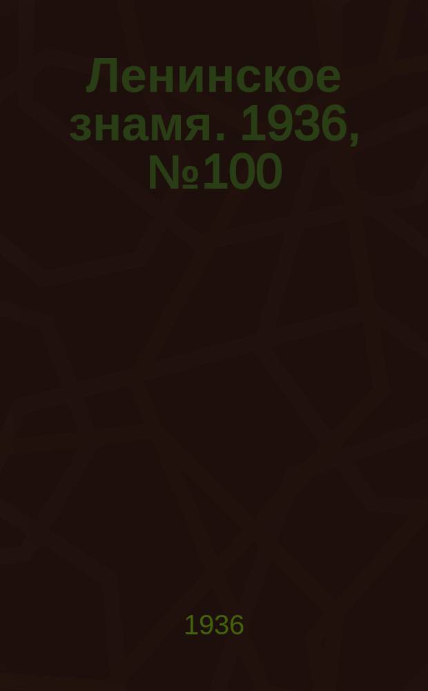 Ленинское знамя. 1936, № 100 (752) (1 мая)