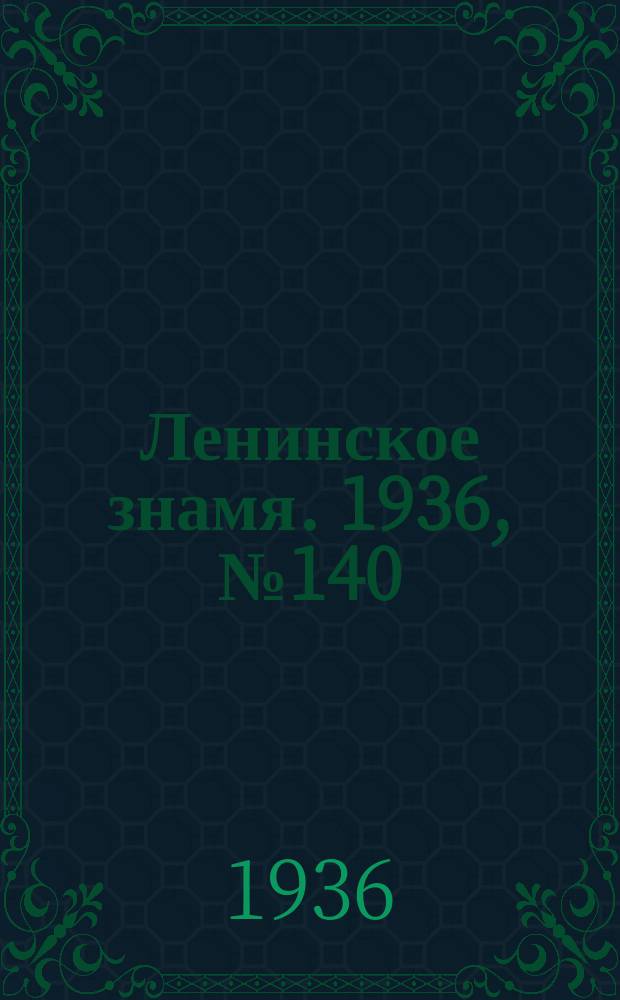 Ленинское знамя. 1936, № 140 (791) (19 июня)
