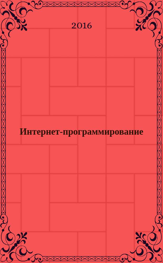 Интернет-программирование : учебное пособие : для студентов высших учебных заведений, обучающихся по направлению подготовки 09.03.03 Прикладная информатика