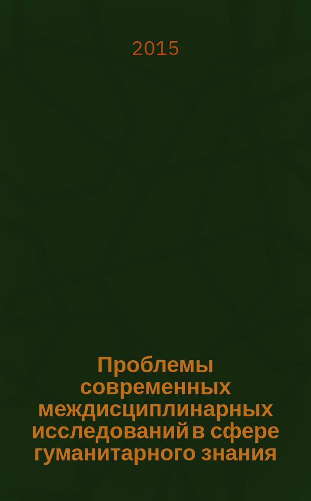 Проблемы современных междисциплинарных исследований в сфере гуманитарного знания : сборник научных статей участников IV и V международного научно-методологического семинара