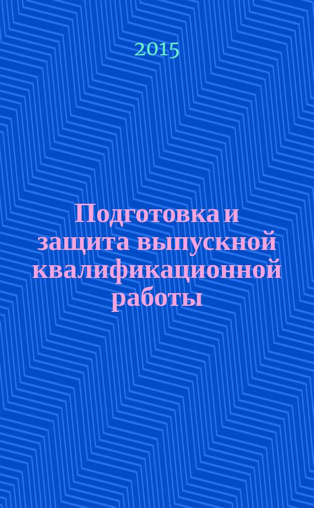 Подготовка и защита выпускной квалификационной работы (бакалаврской работы). Учебно-метод. пособие