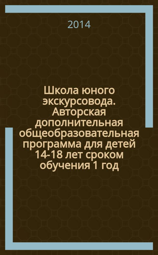 Школа юного экскурсовода. Авторская дополнительная общеобразовательная программа для детей 14-18 лет сроком обучения 1 год