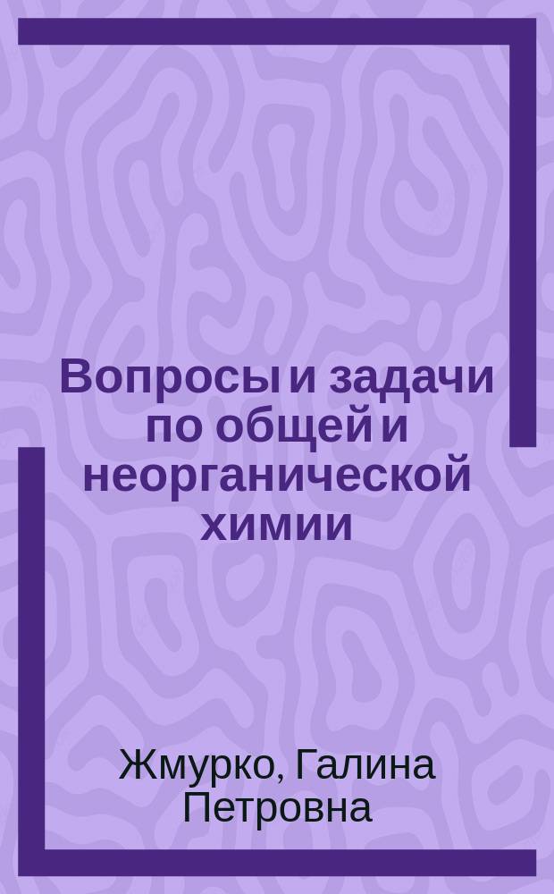 Вопросы и задачи по общей и неорганической химии : учебное пособие : для студентов, обучающихся по нехимическим направлениям подготовки и специальностям