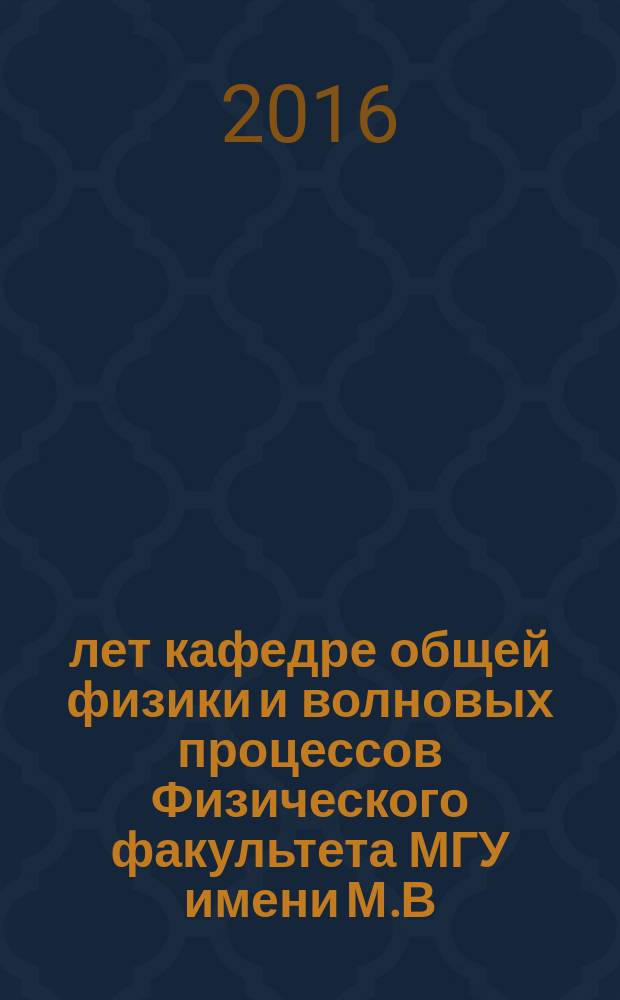 50 лет кафедре общей физики и волновых процессов Физического факультета МГУ имени М.В. Ломоносова : сборник статей воспоминаний