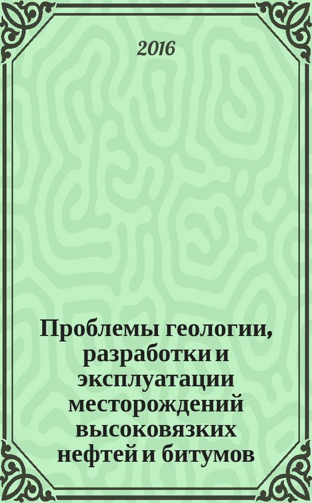 Проблемы геологии, разработки и эксплуатации месторождений высоковязких нефтей и битумов : материалы межрегиональной научно-технической конференции (2-3 ноября 2015 года)