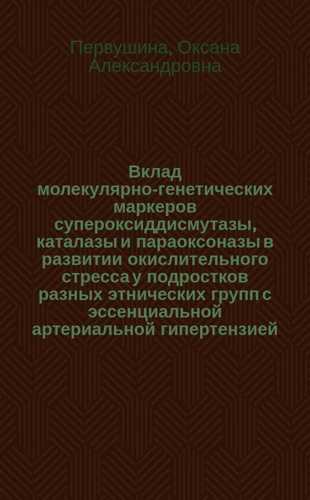 Вклад молекулярно-генетических маркеров супероксиддисмутазы, каталазы и параоксоназы в развитии окислительного стресса у подростков разных этнических групп с эссенциальной артериальной гипертензией : автореферат дис. на соиск. уч. степ. кандидата биологических наук : специальность 14.03.03 <патологическая физиология>