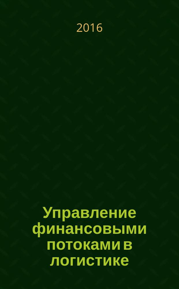 Управление финансовыми потоками в логистике : учебное пособие : для студентов специальности "Экономическая безопасность", направлений "Менеджмент" и "Экономика"