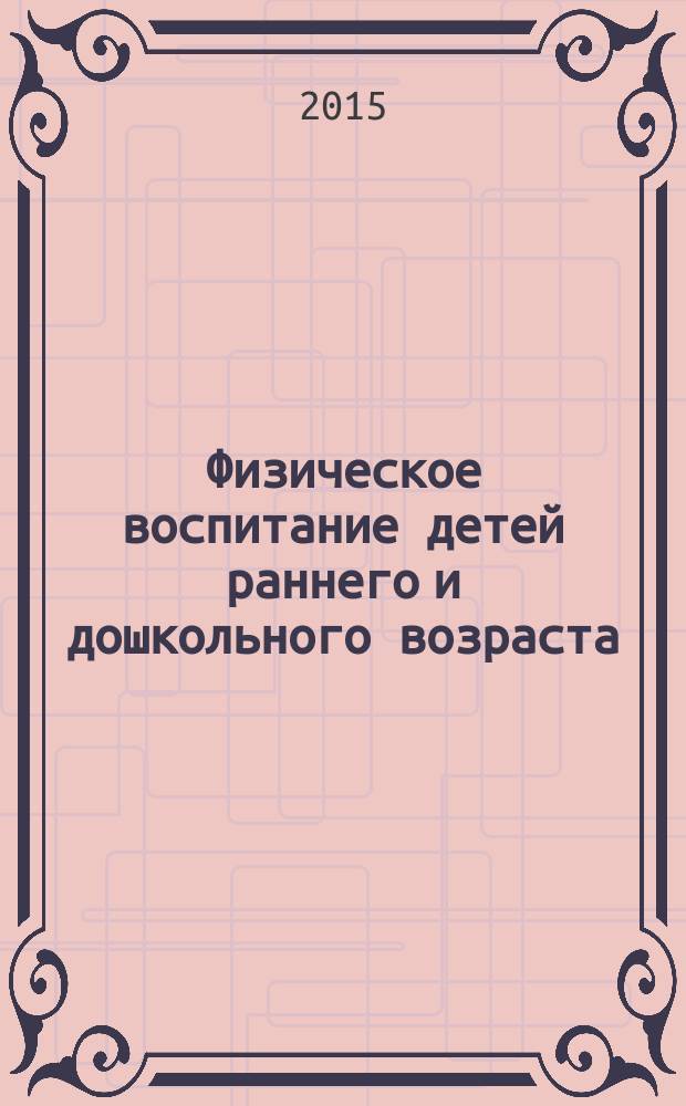 Физическое воспитание детей раннего и дошкольного возраста : учебное пособие : по направлению 44.03.01 Педагогическое образование, профили "Физическая культура" и "Физическая культура и Дополнительное образование (спортивная подготовка)", и 49.03.02 "Физическая культура для лиц с отклонениями в состоянии здоровья (адаптивная физическая культура)" профиль "Физическая реабилитация"