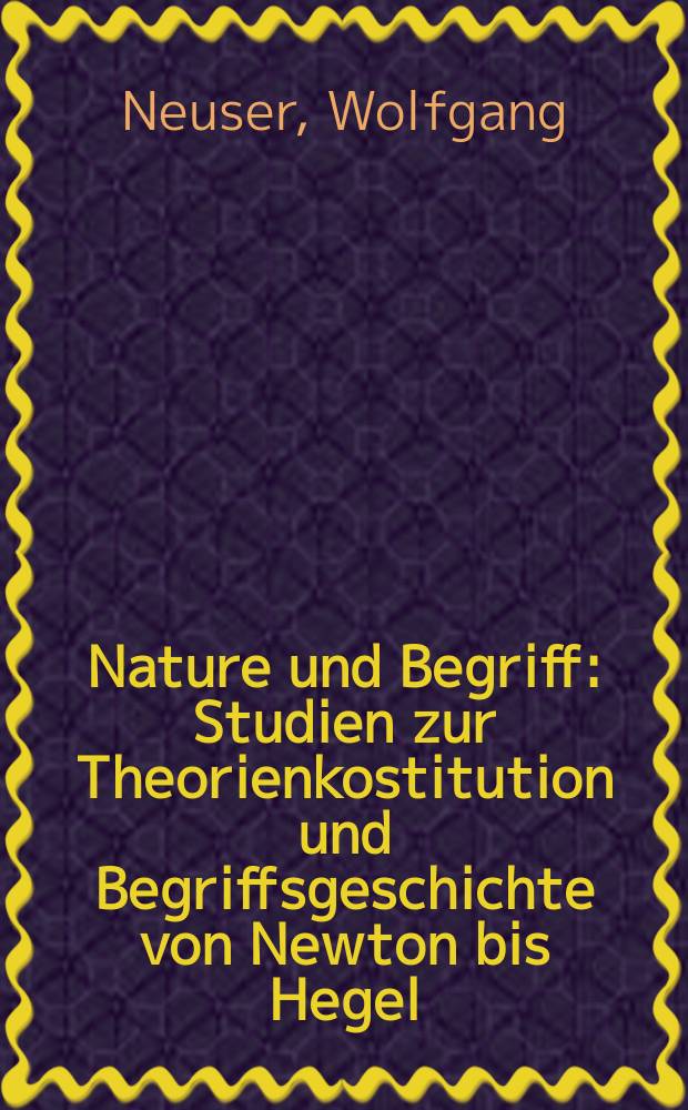 Nature und Begriff : Studien zur Theorienkostitution und Begriffsgeschichte von Newton bis Hegel = Природа и идея: к становлению теории и истории идей от Ньютона до Гегеля