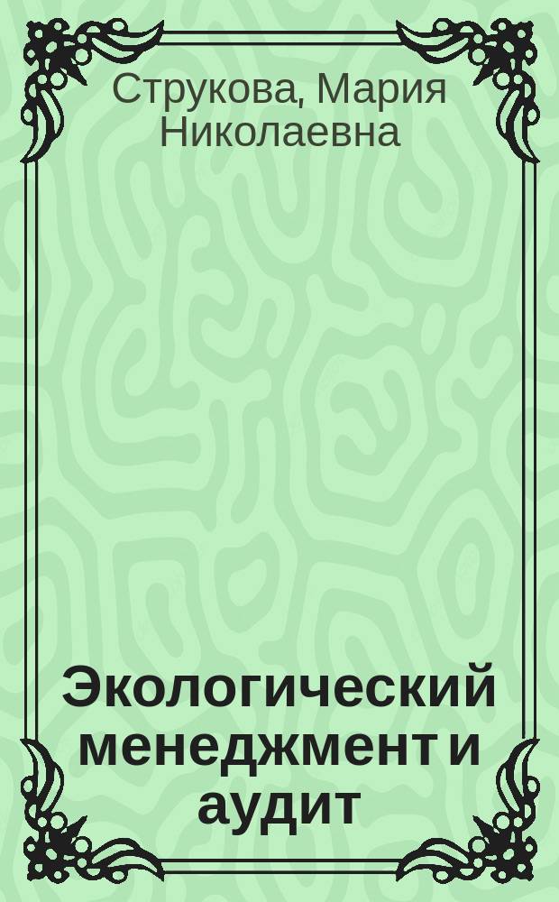 Экологический менеджмент и аудит : учебное пособие для студентов по программам бакалавриата и магистратуры по направлению подготовки 18.03.02, 18.04.02 "Энерго- и ресурсосберегающие процессы в химической технологии, нефтехимии и биотехнологии"