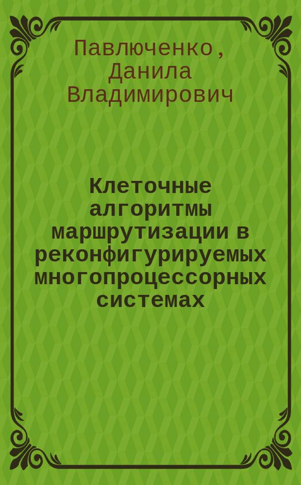 Клеточные алгоритмы маршрутизации в реконфигурируемых многопроцессорных системах : автореферат диссертации на соискание ученой степени кандидата технических наук : специальность 05.13.18 <Математическое моделирование, численные методы и комплексы программ>