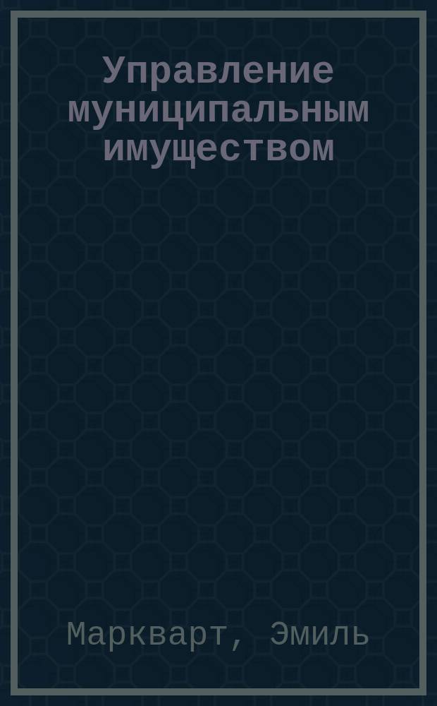 Управление муниципальным имуществом : учебное пособие : для обучающихся по программам высшего образования направления подготовки 38.04.04 "Государственное и муниципальное управление" (квалификация (степень) "магистр")