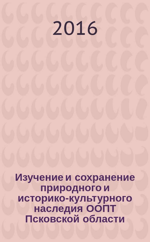 Изучение и сохранение природного и историко-культурного наследия ООПТ Псковской области : сборник научных статей, посвящённых 20-летию национального парка "Себежский"